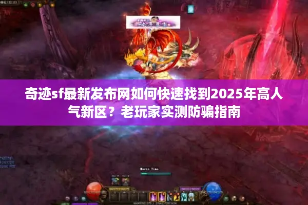 奇迹sf最新发布网如何快速找到2025年高人气新区？老玩家实测防骗指南