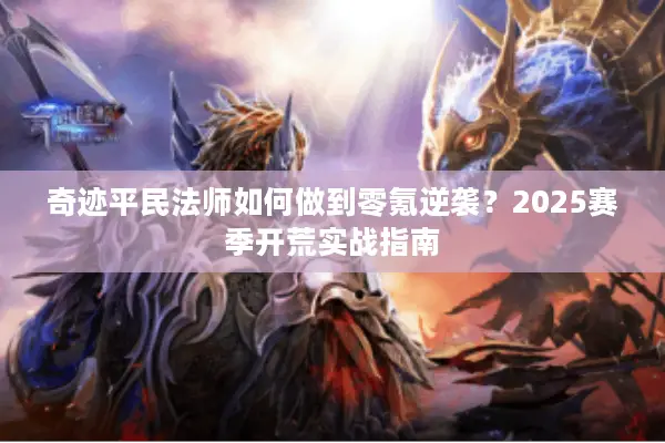 奇迹平民法师如何做到零氪逆袭？2025赛季开荒实战指南