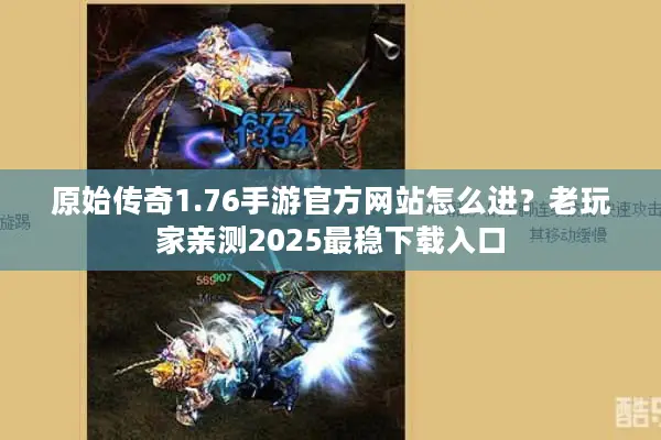 原始传奇1.76手游官方网站怎么进？老玩家亲测2025最稳下载入口