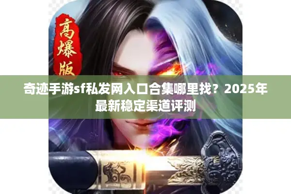奇迹手游sf私发网入口合集哪里找？2025年最新稳定渠道评测