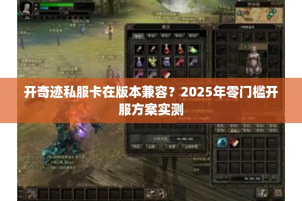 开奇迹私服卡在版本兼容？2025年零门槛开服方案实测
