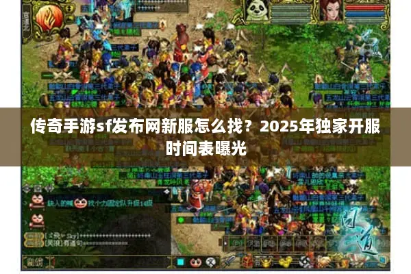 传奇手游sf发布网新服怎么找?2025年独家开服时间表曝光 传奇手游sf发布网新服怎么找?2025年独家开服时间表曝光
