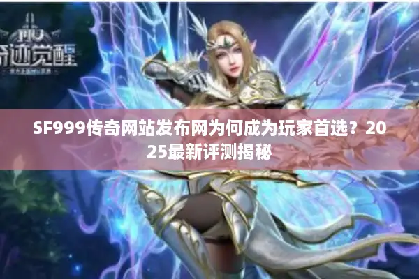 SF999传奇网站发布网为何成为玩家首选？2025最新评测揭秘