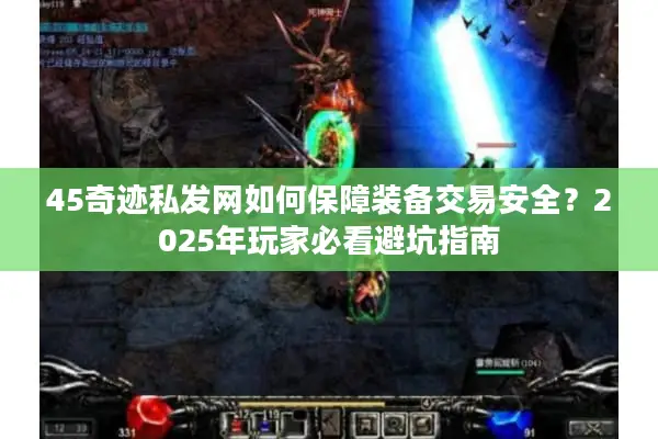 45奇迹私发网如何保障装备交易安全？2025年玩家必看避坑指南