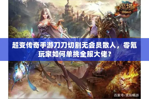 超变传奇手游刀刀切割无会员散人，零氪玩家如何单挑全服大佬？