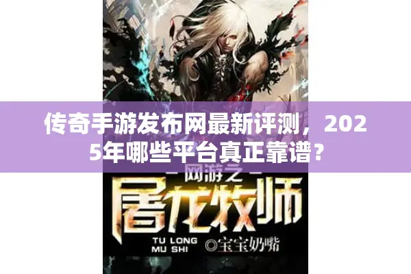 传奇手游发布网最新评测，2025年哪些平台真正靠谱？