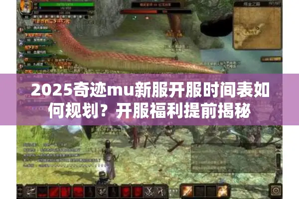 2025奇迹mu新服开服时间表如何规划？开服福利提前揭秘