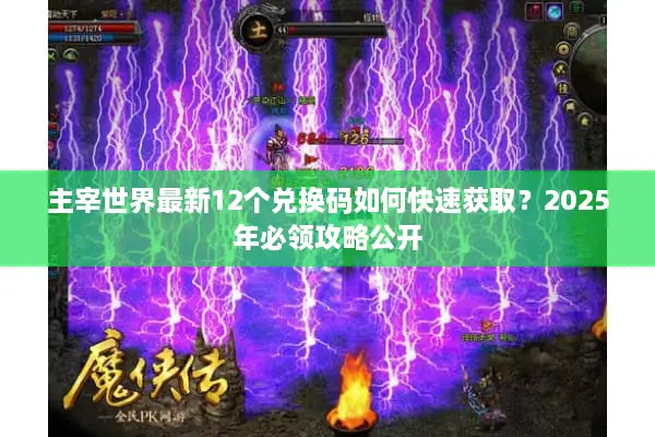 主宰世界最新12个兑换码如何快速获取？2025年必领攻略公开