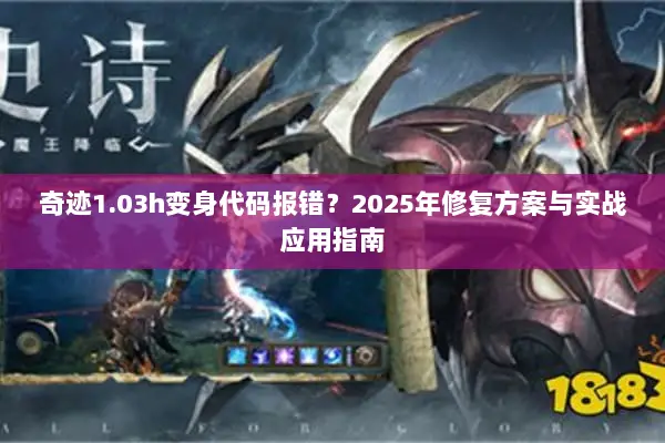 奇迹1.03h变身代码报错？2025年修复方案与实战应用指南