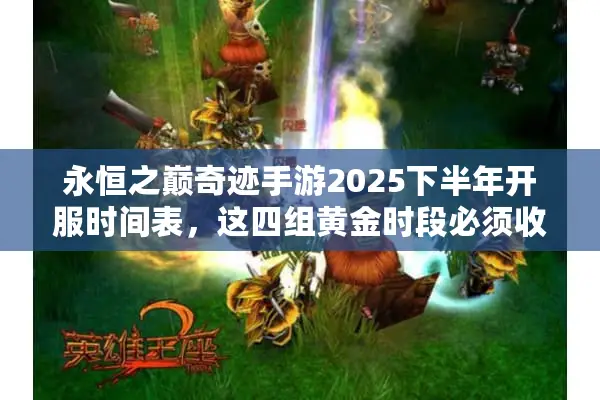 永恒之巅奇迹手游2025下半年开服时间表，这四组黄金时段必须收藏