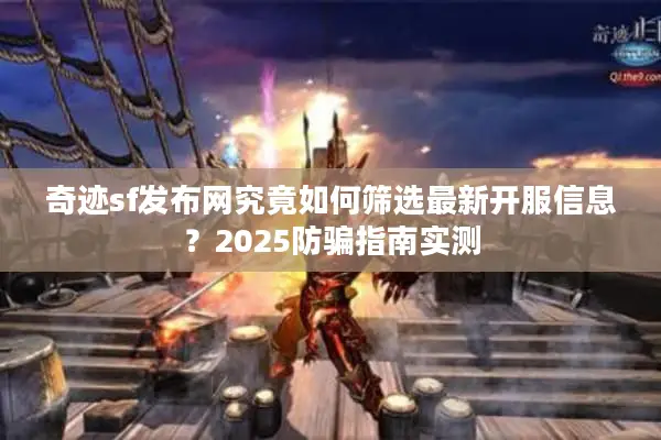 奇迹sf发布网究竟如何筛选最新开服信息？2025防骗指南实测