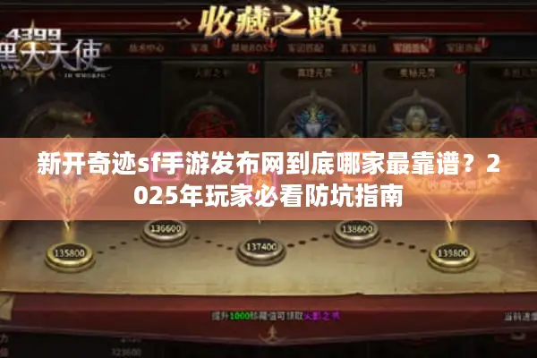 新开奇迹sf手游发布网到底哪家最靠谱？2025年玩家必看防坑指南
