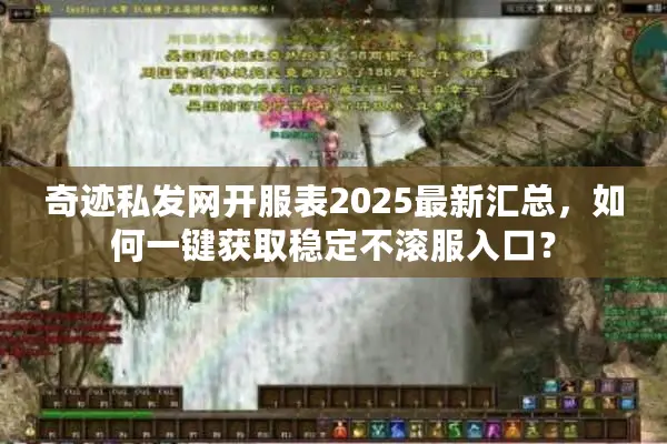 奇迹私发网开服表2025最新汇总，如何一键获取稳定不滚服入口？