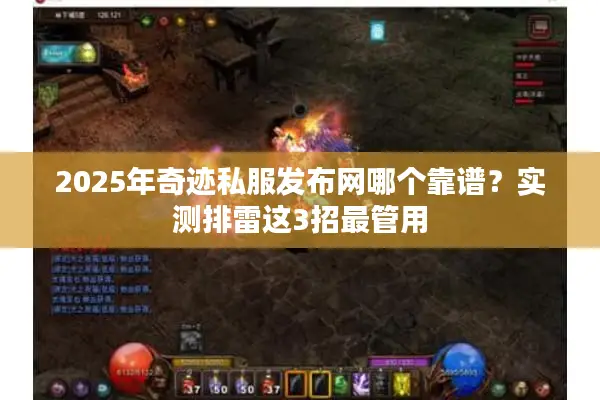 2025年奇迹私服发布网哪个靠谱？实测排雷这3招最管用