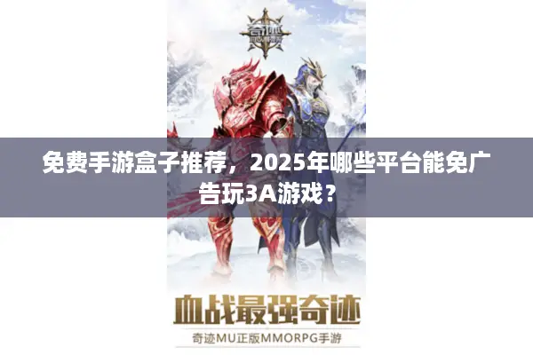 免费手游盒子推荐，2025年哪些平台能免广告玩3A游戏？