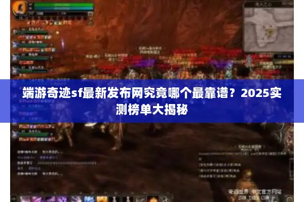 端游奇迹sf最新发布网究竟哪个最靠谱？2025实测榜单大揭秘