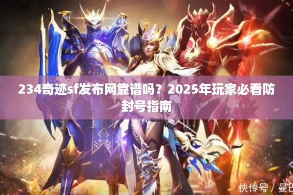 234奇迹sf发布网靠谱吗？2025年玩家必看防封号指南