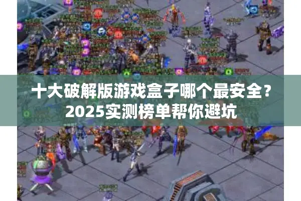 十大破解版游戏盒子哪个最安全？2025实测榜单帮你避坑