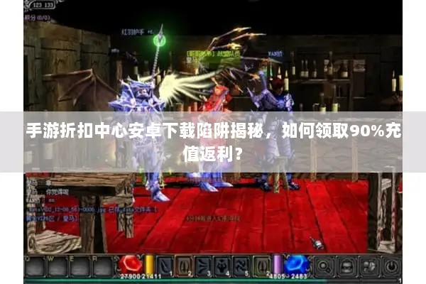 手游折扣中心安卓下载陷阱揭秘，如何领取90%充值返利？