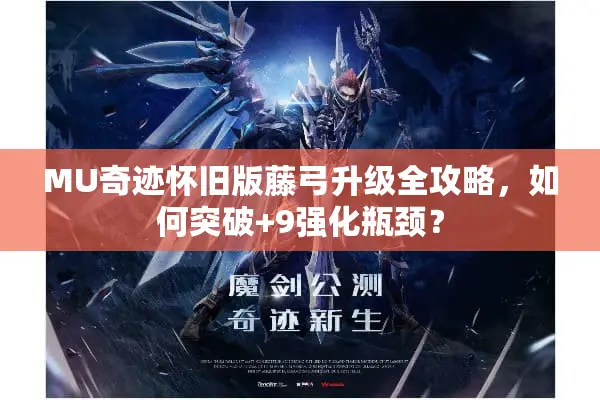 MU奇迹怀旧版藤弓升级全攻略，如何突破+9强化瓶颈？