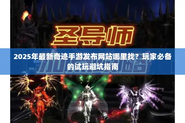 2025年最新奇迹手游发布网站哪里找？玩家必备的试玩避坑指南