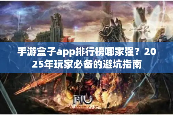 手游盒子app排行榜哪家强？2025年玩家必备的避坑指南
