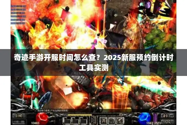 奇迹手游开服时间怎么查？2025新服预约倒计时工具实测