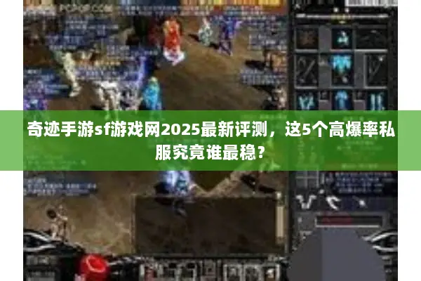 奇迹手游sf游戏网2025最新评测，这5个高爆率私服究竟谁最稳？