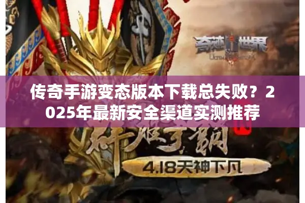 传奇手游变态版本下载总失败？2025年最新安全渠道实测推荐