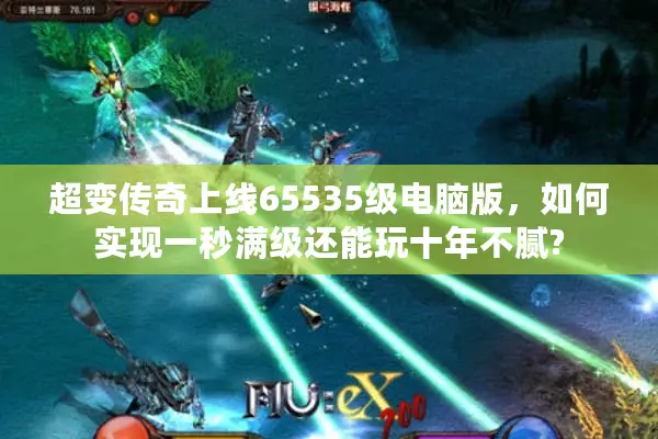 超变传奇上线65535级电脑版，如何实现一秒满级还能玩十年不腻?
