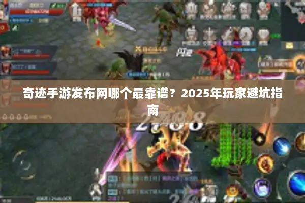 奇迹手游发布网哪个最靠谱？2025年玩家避坑指南
