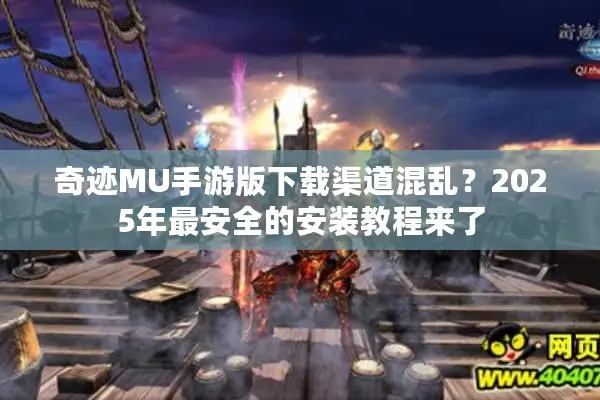 奇迹MU手游版下载渠道混乱？2025年最安全的安装教程来了