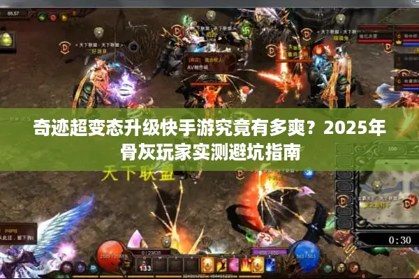 奇迹超变态升级快手游究竟有多爽？2025年骨灰玩家实测避坑指南