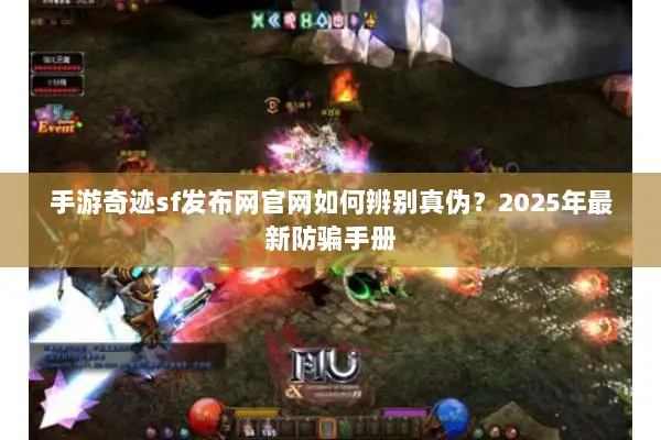 手游奇迹sf发布网官网如何辨别真伪？2025年最新防骗手册