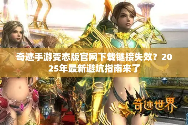 奇迹手游变态版官网下载链接失效？2025年最新避坑指南来了