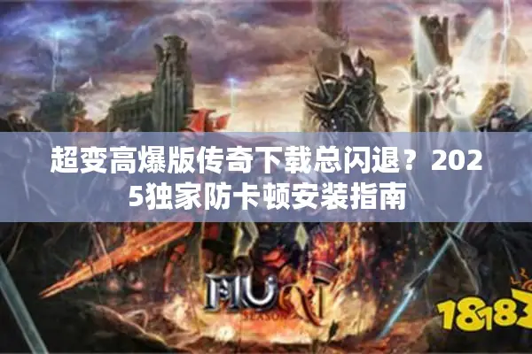 超变高爆版传奇下载总闪退？2025独家防卡顿安装指南