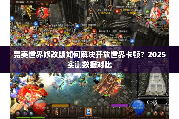 完美世界修改版如何解决开放世界卡顿？2025实测数据对比