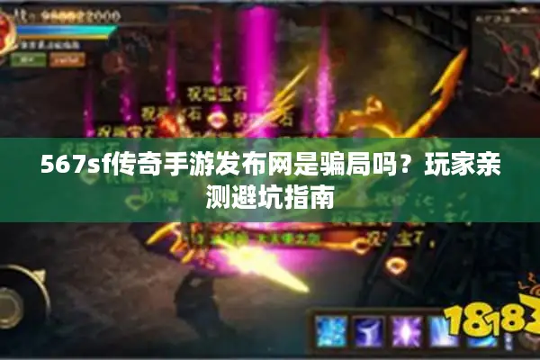 567sf传奇手游发布网是骗局吗？玩家亲测避坑指南