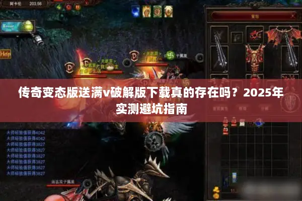 传奇变态版送满v破解版下载真的存在吗？2025年实测避坑指南