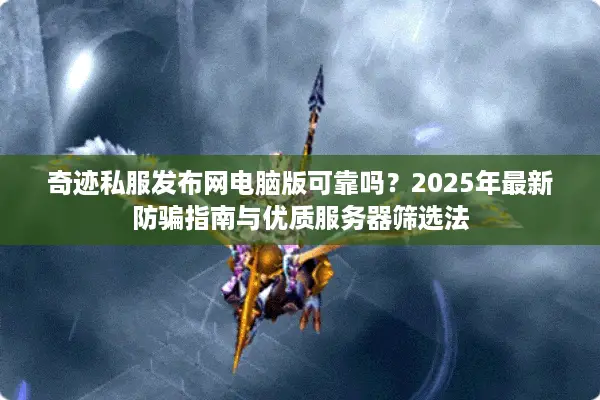 奇迹私服发布网电脑版可靠吗?2025年最新防骗指南与优质服务器筛选法 奇迹私服发布网电脑版可靠吗?2025年最新防骗指南与优质服务器筛选法