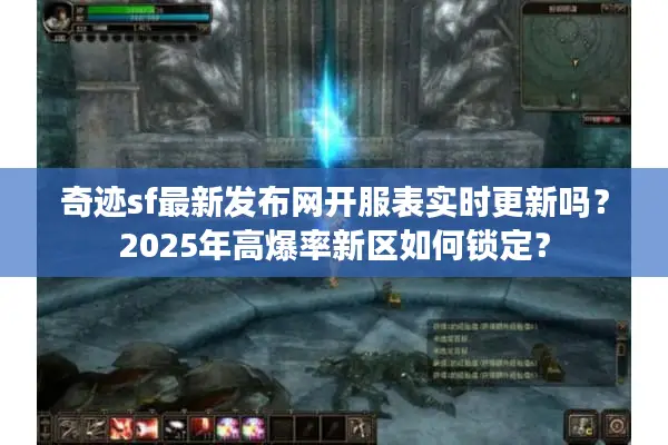 奇迹sf最新发布网开服表实时更新吗？2025年高爆率新区如何锁定？