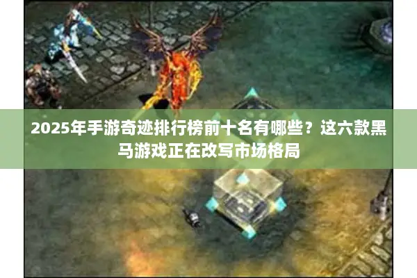 2025年手游奇迹排行榜前十名有哪些？这六款黑马游戏正在改写市场格局