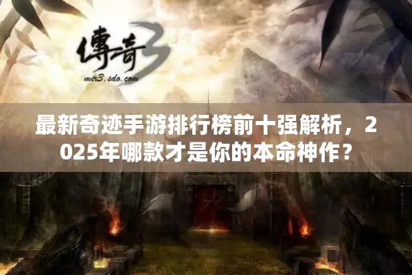 最新奇迹手游排行榜前十强解析，2025年哪款才是你的本命神作？