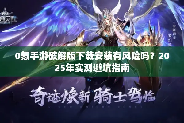 0氪手游破解版下载安装有风险吗？2025年实测避坑指南
