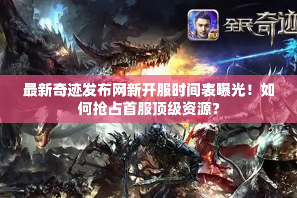 最新奇迹发布网新开服时间表曝光！如何抢占首服顶级资源？