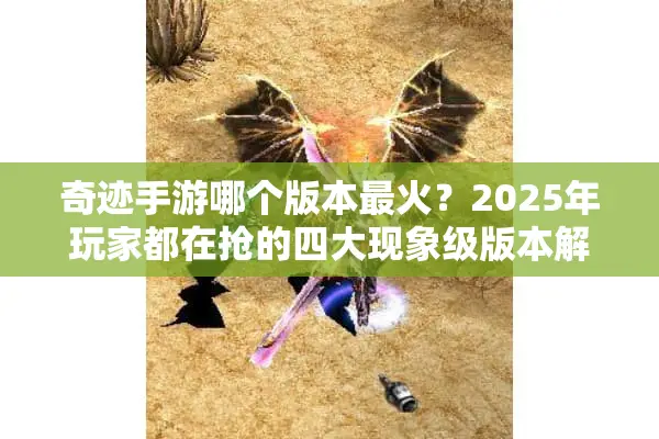 奇迹手游哪个版本最火？2025年玩家都在抢的四大现象级版本解析