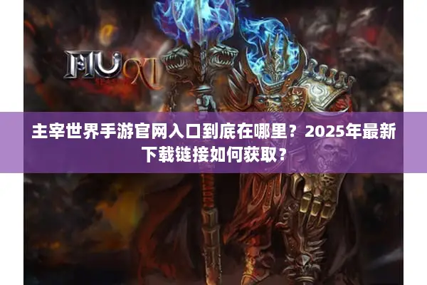 主宰世界手游官网入口到底在哪里？2025年最新下载链接如何获取？