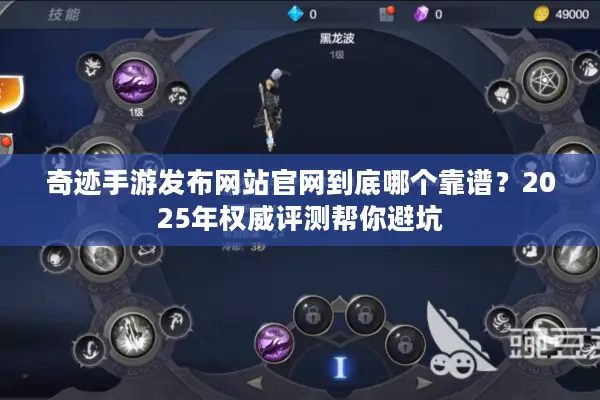 奇迹手游发布网站官网到底哪个靠谱？2025年权威评测帮你避坑