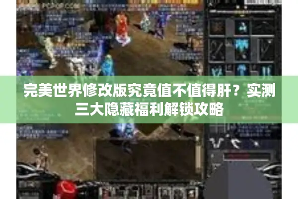 完美世界修改版究竟值不值得肝？实测三大隐藏福利解锁攻略
