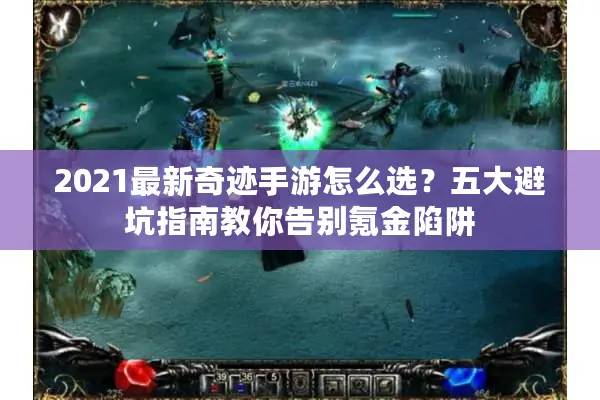 2021最新奇迹手游怎么选？五大避坑指南教你告别氪金陷阱